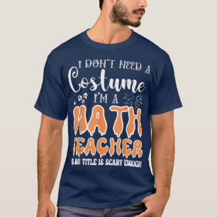 I Don't Need A Costume I'm A Math Teacher Hallowee T-Shirt