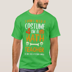 I Dont Need A Costume Im A Math Teacher Halloween T-Shirt