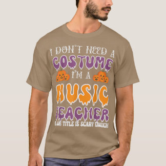 I Don't Need A Costume I'm A Music Teacher Hallowe T-Shirt