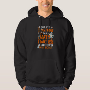 I Don't Need A Costume I'm Math Teacher Costume Ha Hoodie