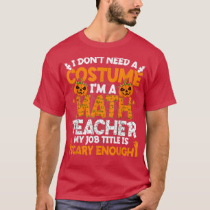 I Don't Need A Costume I'm Math Teacher Costume Ha T-Shirt