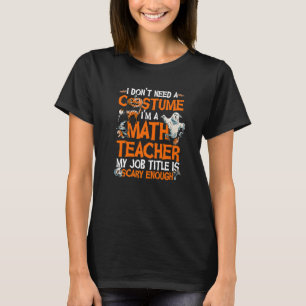 I Don't Need A Costume I'm Math Teacher Costume Ha T-Shirt