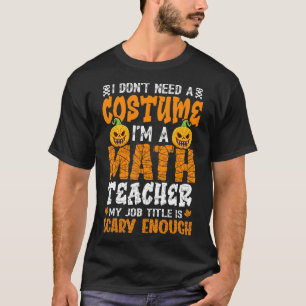 I Don't Need A Costume I'm Math Teacher Costume Ha T-Shirt