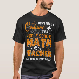 I Don'T Need A Costume Middle School Math Teacher T-Shirt