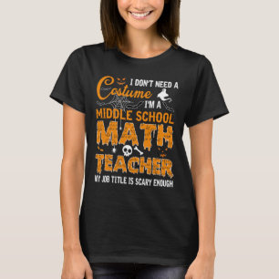 I Don't Need A Costume Middle School Math Teacher T-Shirt
