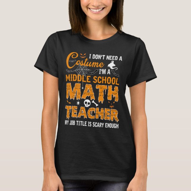 I Don't Need A Costume Middle School Math Teacher  T-Shirt (Front)