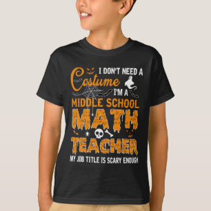 I Don't Need A Costume Middle School Math Teacher T-Shirt