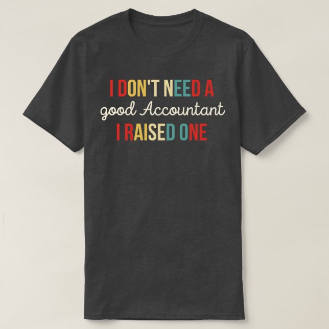 I Dont Need A good Accountant I Raised One Funny A T-Shirt (Design Front)