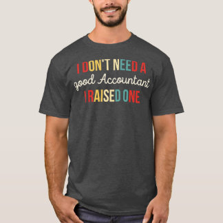 I Dont Need A good Accountant I Raised One Funny A T-Shirt