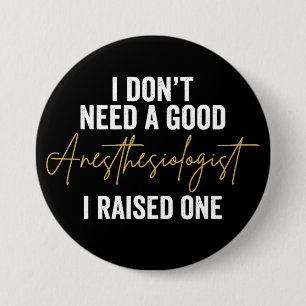 I Don't Need A Good Anaesthesiologist I Raise 7.5 Cm Round Badge