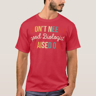 I Dont Need A good Biologist I Raised One 2 T-Shirt