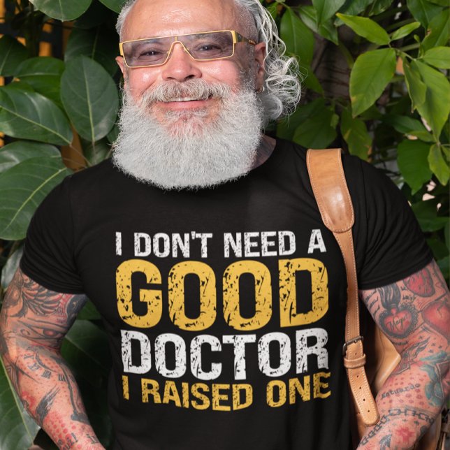I don't need a good doctor i raised one doctor  T-Shirt (Creator Uploaded)