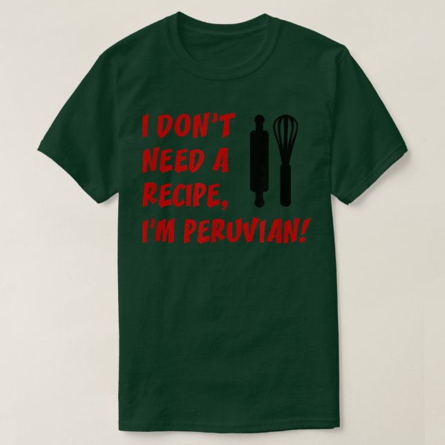 I Dont Need A Recipe Im Peruvian Funny Cooking  T-Shirt (Design Front)