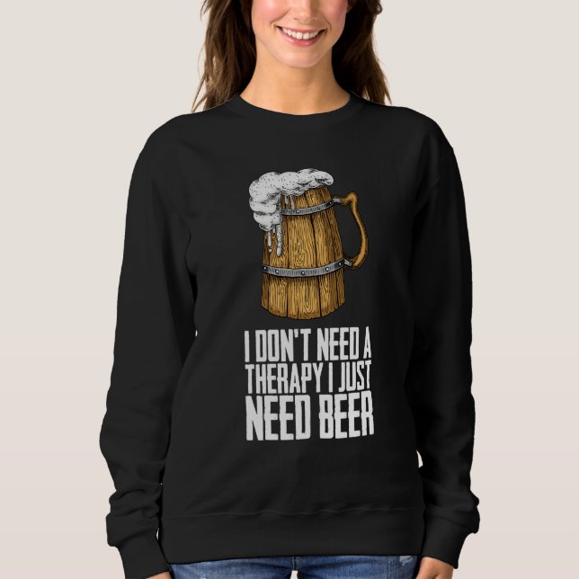 I dont need a therapy i just need beer sweatshirt (Front)