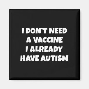 I Don't Need A Vaccine I Already Have Autism Funny Magnet