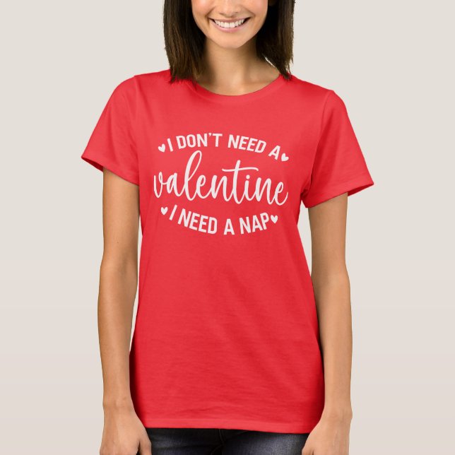 I Don't Need a Valentine's Day  T-Shirt (Front)
