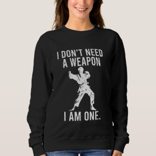 I dont need a weapon I am one Funny Saying Martial Sweatshirt