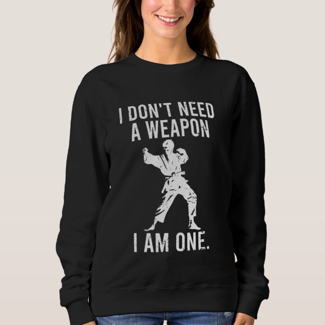 I dont need a weapon I am one Funny Saying Martial Sweatshirt (Front)