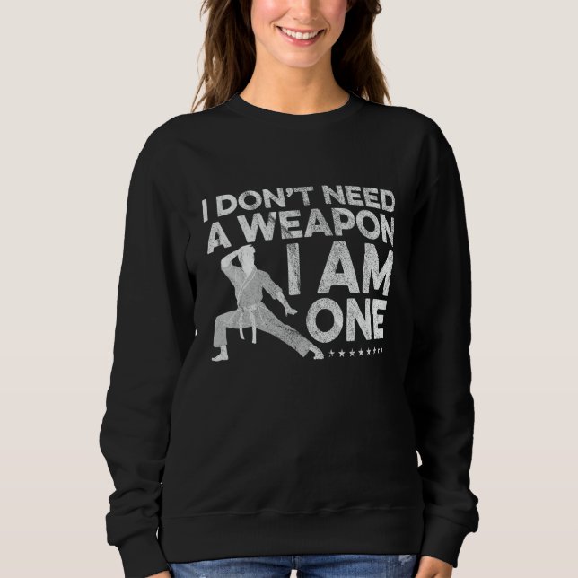 I Don't Need A Weapon I Am One Karate Fighter Mart Sweatshirt (Front)