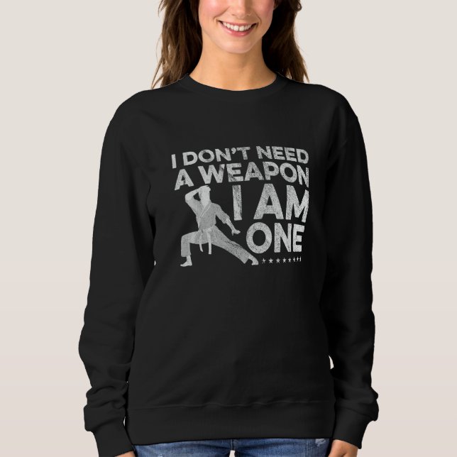 I Don't Need A Weapon I Am One Karate Fighter Mart Sweatshirt (Front)