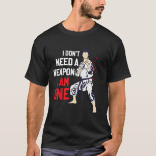I Don't Need A Weapon I Am One Karate Karateka T-Shirt