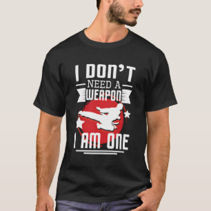 I Don'T Need A Weapon I Am One Karate Mma Fighter T-Shirt