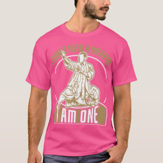I Dont Need A Weapon I Am One Kung Fu Fighters T-Shirt