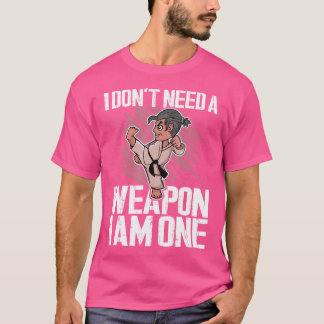 I Don'T Need A Weapon I Am One Martial Arts Karate T-Shirt