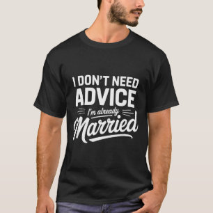 I Don't Need Advice I'm Already Married Relationsh T-Shirt