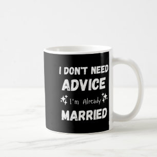 I Don't Need Advice I'm Already Married Sarcastic Coffee Mug