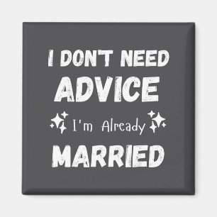 I Don't Need Advice I'm Already Married Sarcastic Magnet