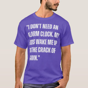 I dont need an alarm clock My kids wake me up at t T-Shirt