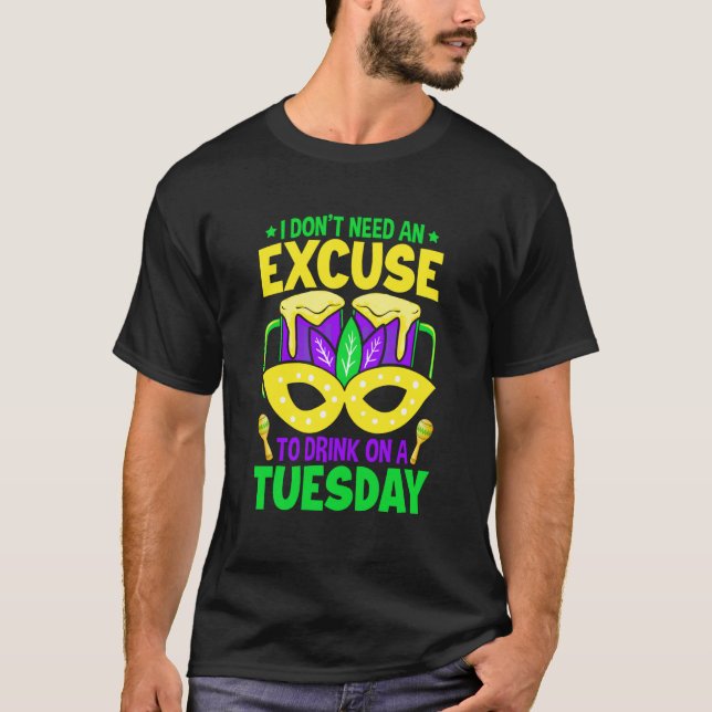 I Don't Need An Excuse To Drink On A Tuesday Mardi T-Shirt (Front)