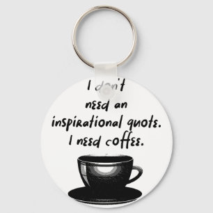 I dont need an inspirational quote I need coffee Key Ring