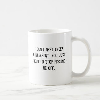 I don't need Anger Management... you just need ... Coffee Mug