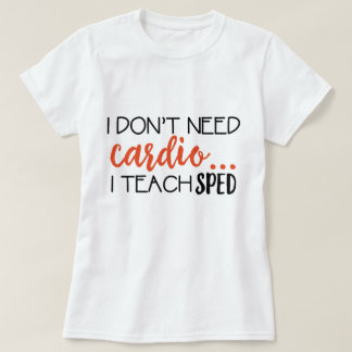 I Don't need cardio... I teach SPED Tee