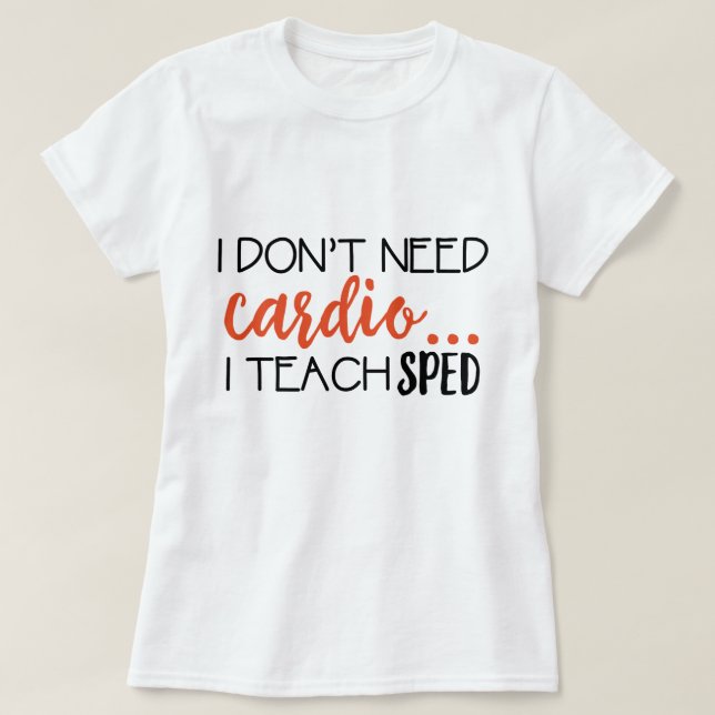 I Don't need cardio... I teach SPED Tee (Design Front)