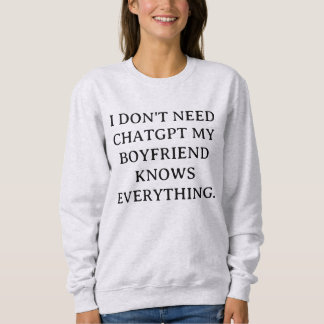 I Don't Need ChatGPT My Boyfriend Knows Everything Sweatshirt