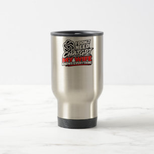 I Don't Need ChatGPT My Wife Knows Everything Funn Travel Mug