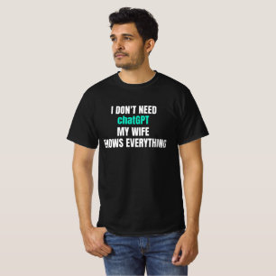 I dont need chatGPT my wife knows everything T-Shirt