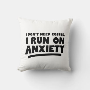 I Don't Need Coffee, I Run On Anxiety Cushion