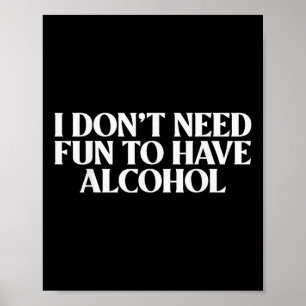 I Dont Need Fun To Have Alcohol Mens Womens Tee Poster
