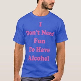 I Dont Need Fun to Have Alcohol, Night Out, Hen Pa T-Shirt