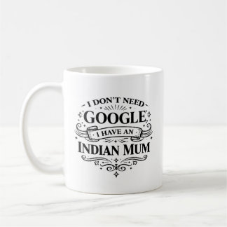 I Don't Need Google, I Have an Indian Mum Coffee Mug