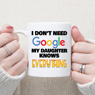 I Don't Need Google My Daughter Knows Everything Coffee Mug