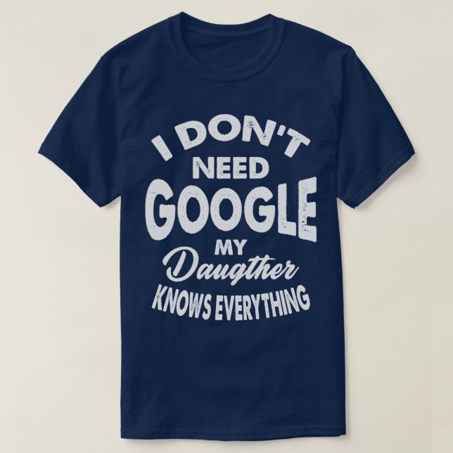 I Dont Need Google My Daughter Knows Everything T-Shirt (Design Front)