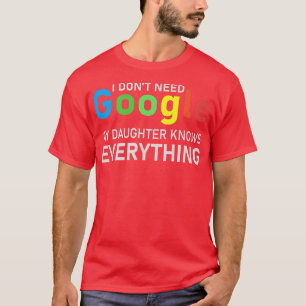I Don't Need Google, My Daughter knows everything T-Shirt
