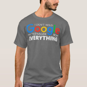 I Dont Need Google My Teenager Knows Everything T-Shirt