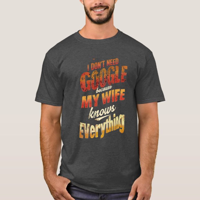 I Don't Need Google My Wife Knows Everything T-Shirt (Front)