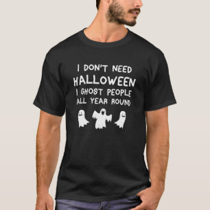 I Don'T Need Halloween I Ghost People All Year T-Shirt